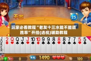 玩家必看教程“老友十三水能不能调胜率”开挂(透视)辅助教程