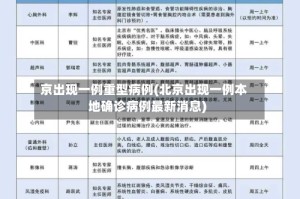 京出现一例重型病例(北京出现一例本地确诊病例最新消息)