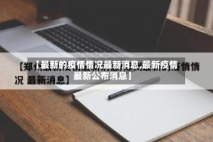 【最新的疫情情况最新消息,最新疫情最新公布消息】