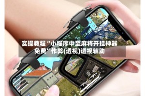实操教程“小程序中至麻将开挂神器免费”作弊(透视)透视辅助