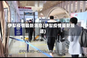 伊犁疫情最新消息(伊犁疫情最新报道)