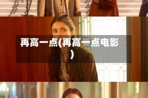 再高一点(再高一点电影)