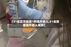 【31省区市新增1例境外输入,31省新增境外输入病例】
