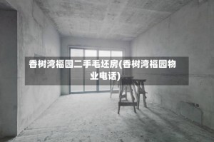 香树湾福园二手毛坯房(香树湾福园物业电话)