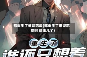 都重生了谁谈恋爱(都重生了谁谈恋爱啊 错哪儿了)