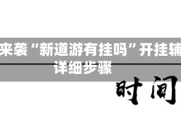 重大来袭“新道游有挂吗”开挂辅助详细步骤