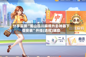 分享实测“蜀山四川麻将外卦神器下载安装”开挂(透视)辅助