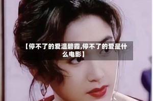 【停不了的爱温碧霞,停不了的爱是什么电影】