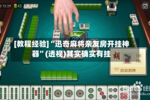 [教程经验]“迅奇麻将亲友房开挂神器”(透视)其实确实有挂