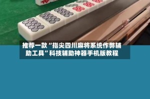 推荐一款“指尖四川麻将系统作弊辅助工具”科技辅助神器手机版教程