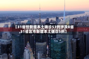 【31省份新增本土确诊53例涉及8省,31省区市新增本土确诊5例】