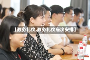 【政务礼仪,政务礼仪座次安排】