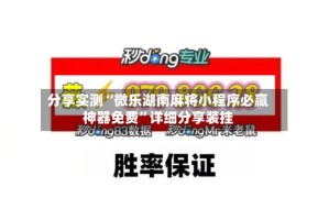 分享实测“微乐湖南麻将小程序必赢神器免费”详细分享装挂