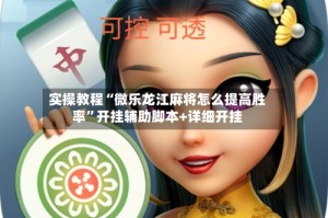 实操教程“微乐龙江麻将怎么提高胜率”开挂辅助脚本+详细开挂
