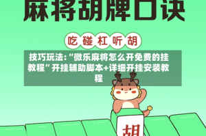 技巧玩法:“微乐麻将怎么开免费的挂教程”开挂辅助脚本+详细开挂安装教程