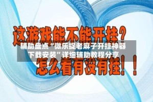 辅助盘点“微乐捉老麻子开挂神器下载安装”详细辅助教程分享