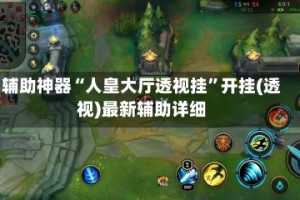 辅助神器“人皇大厅透视挂”开挂(透视)最新辅助详细