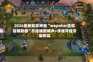 2026最新助赢神器“wepoker透视挂辅助器”开挂辅助脚本+详细开挂安装教程