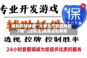 辅助开挂神器“火星大厅透视神器下载”(透视挂)辅助透视教程