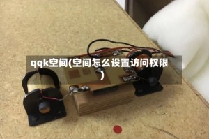 qqk空间(空间怎么设置访问权限)