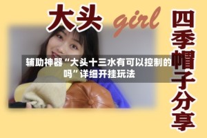 辅助神器“大头十三水有可以控制的吗”详细开挂玩法