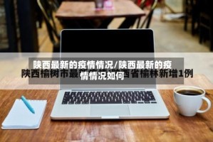 陕西最新的疫情情况/陕西最新的疫情情况如何