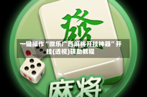 一键操作“微乐广西麻将开挂神器”开挂(透视)辅助教程