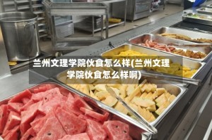 兰州文理学院伙食怎么样(兰州文理学院伙食怎么样啊)