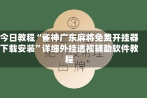 今日教程“雀神广东麻将免费开挂器下载安装”详细外挂透视辅助软件教程