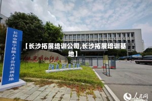 【长沙拓展培训公司,长沙拓展培训基地】