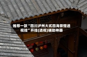 推荐一款“四川泸州大贰四海茶馆透视挂”开挂(透视)辅助神器