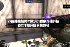万能开挂辅助“微乐小程序万能开挂器”详细开挂安装教程