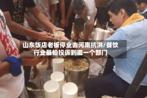 山东饭店老板停业去河南抗洪/餐饮行业最怕投诉到哪一个部门
