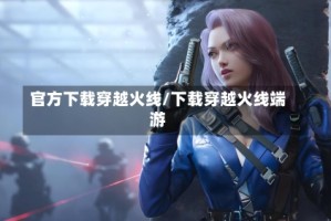 官方下载穿越火线/下载穿越火线端游