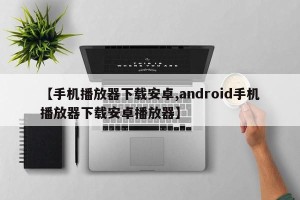 【手机播放器下载安卓,android手机播放器下载安卓播放器】