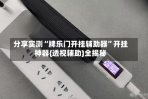 分享实测“牌乐门开挂辅助器”开挂神器{透视辅助}全揭秘