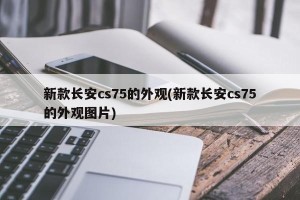 新款长安cs75的外观(新款长安cs75的外观图片)