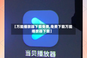 【万能播放器下载免费,免费下载万能播放器下载】