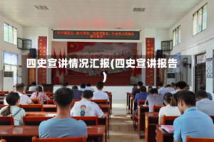 四史宣讲情况汇报(四史宣讲报告)