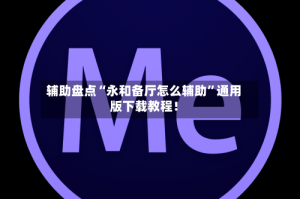 辅助盘点“永和备厅怎么辅助”通用版下载教程！