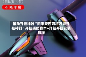 辅助开挂神器“闲来陕西麻将万能开挂神器”开挂辅助脚本+详细开挂安装教程