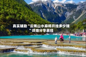 真实辅助“云南山水麻将开挂多少钱”详细分享装挂