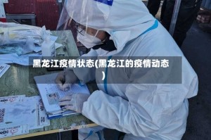 黑龙江疫情状态(黑龙江的疫情动态)