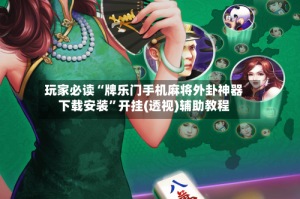 玩家必读“牌乐门手机麻将外卦神器下载安装”开挂(透视)辅助教程