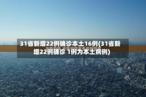 31省新增22例确诊本土16例(31省新增22例确诊 1例为本土病例)