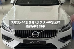 沃尔沃s60怎么样/沃尔沃s60怎么样值得买吗 知乎
