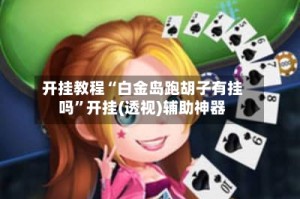 开挂教程“白金岛跑胡子有挂吗”开挂(透视)辅助神器