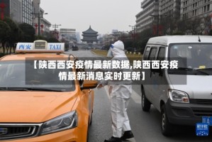 【陕西西安疫情最新数据,陕西西安疫情最新消息实时更新】