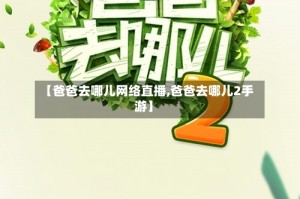 【爸爸去哪儿网络直播,爸爸去哪儿2手游】