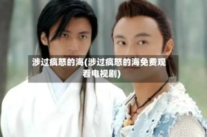 涉过疯怒的海(涉过疯怒的海免费观看电视剧)
